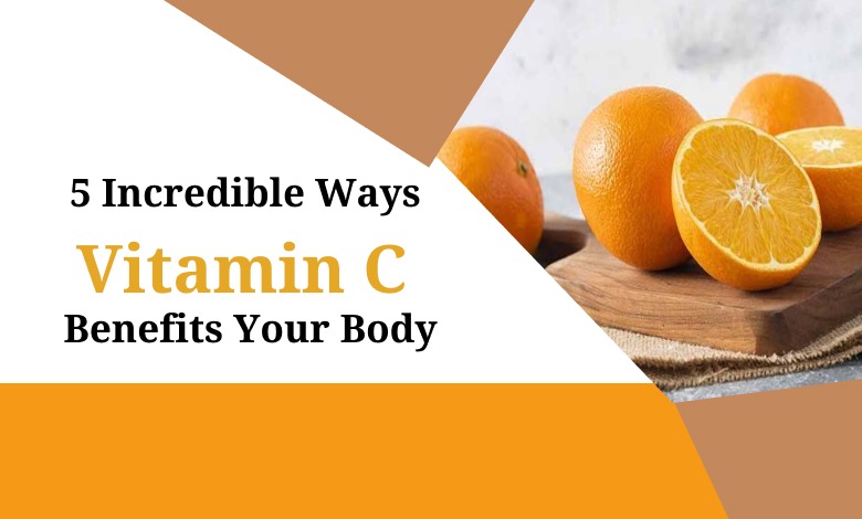 5 Incredible Ways Vitamin C Benefits Your Body